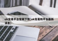 ok交易平台官网下载[ok交易所平台最新消息]