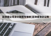 区块链公司会计制度有哪些[区块链会计记账]