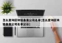 怎么查询区块链备案公司名单[怎么查询区块链备案公司名单公示]