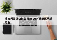 澳大利亚区块链公司power[澳洲区块链专业]