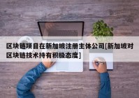 区块链项目在新加坡注册主体公司[新加坡对区块链技术持有积极态度]