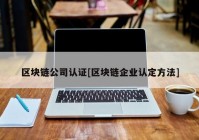 区块链公司认证[区块链企业认定方法]