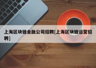 上海区块链金融公司招聘[上海区块链运营招聘]