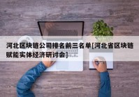 河北区块链公司排名前三名单[河北省区块链赋能实体经济研讨会]