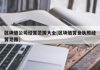 区块链公司经营范围大全[区块链营业执照经营范围]