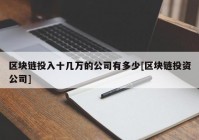 区块链投入十几万的公司有多少[区块链投资公司]