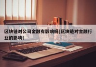 区块链对公司金融有影响吗[区块链对金融行业的影响]