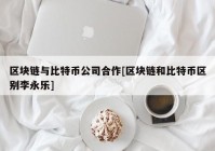 区块链与比特币公司合作[区块链和比特币区别李永乐]