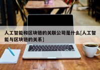 人工智能和区块链的关联公司是什么[人工智能与区块链的关系]