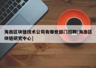 海南区块链技术公司有哪些部门招聘[海南区块链研究中心]