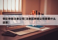 带区块链注册公司[注册区块链公司需要什么资质]