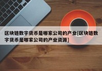 区块链数字货币是哪家公司的产业[区块链数字货币是哪家公司的产业资源]