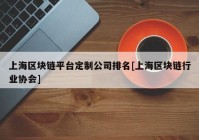 上海区块链平台定制公司排名[上海区块链行业协会]