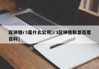 区块链r3是什么公司[r3区块链联盟百度百科]