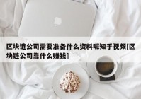 区块链公司需要准备什么资料呢知乎视频[区块链公司靠什么赚钱]