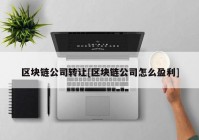 区块链公司转让[区块链公司怎么盈利]