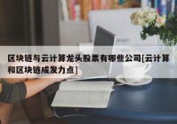 区块链与云计算龙头股票有哪些公司[云计算和区块链成发力点]