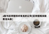 a股与区块链技术有关的公司[区块链相关股票龙头股]