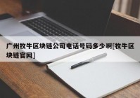 广州牧牛区块链公司电话号码多少啊[牧牛区块链官网]