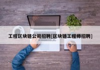 工程区块链公司招聘[区块链工程师招聘]