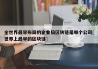 全世界最早布局的企业级区块链是哪个公司[世界上最早的区块链]