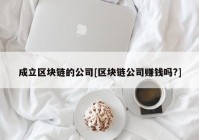 成立区块链的公司[区块链公司赚钱吗?]