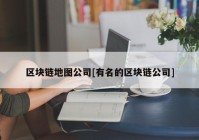 区块链地图公司[有名的区块链公司]