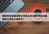 西班牙区块链贷款公司怎么样[西班牙区块链贷款公司怎么样知乎]