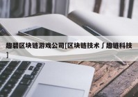 趣碧区块链游戏公司[区块链技术∫趣链科技]