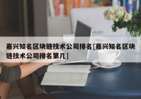 嘉兴知名区块链技术公司排名[嘉兴知名区块链技术公司排名第几]