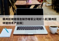 赣州区块链钱包制作哪家公司好一点[赣州区块链技术产业园]