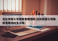 在区块链公司做销售赚钱吗[在区块链公司做销售赚钱吗多少钱]